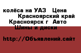 колёса на УАЗ › Цена ­ 26 000 - Красноярский край, Красноярск г. Авто » Шины и диски   